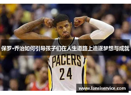 保罗·乔治如何引导孩子们在人生道路上追逐梦想与成就
