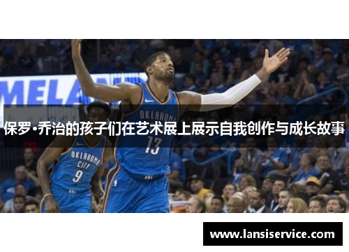保罗·乔治的孩子们在艺术展上展示自我创作与成长故事