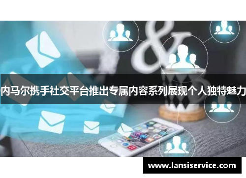 内马尔携手社交平台推出专属内容系列展现个人独特魅力