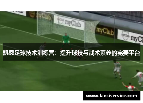 凯恩足球技术训练营：提升球技与战术素养的完美平台
