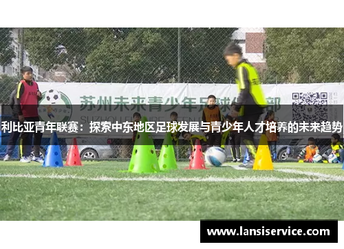利比亚青年联赛：探索中东地区足球发展与青少年人才培养的未来趋势