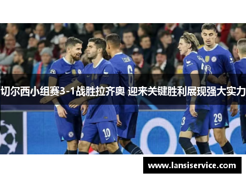 切尔西小组赛3-1战胜拉齐奥 迎来关键胜利展现强大实力