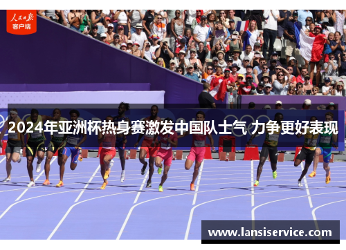 2024年亚洲杯热身赛激发中国队士气 力争更好表现