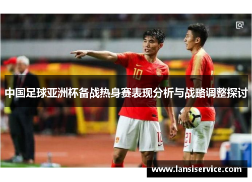 中国足球亚洲杯备战热身赛表现分析与战略调整探讨