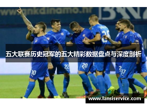 五大联赛历史冠军的五大精彩数据盘点与深度剖析