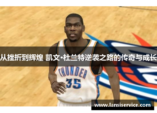 从挫折到辉煌 凯文·杜兰特逆袭之路的传奇与成长