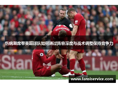 伤病潮席卷英超球队如何通过阵容深度与战术调整保持竞争力