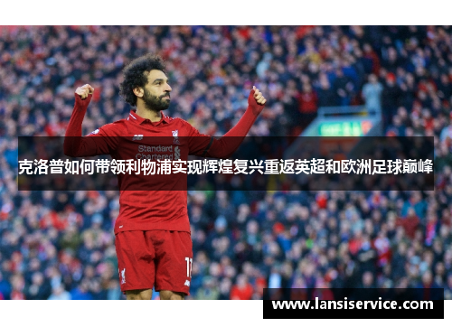 克洛普如何带领利物浦实现辉煌复兴重返英超和欧洲足球巅峰
