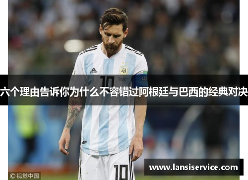 六个理由告诉你为什么不容错过阿根廷与巴西的经典对决