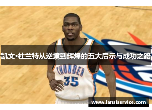 凯文·杜兰特从逆境到辉煌的五大启示与成功之路