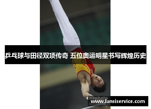 乒乓球与田径双项传奇 五位奥运明星书写辉煌历史