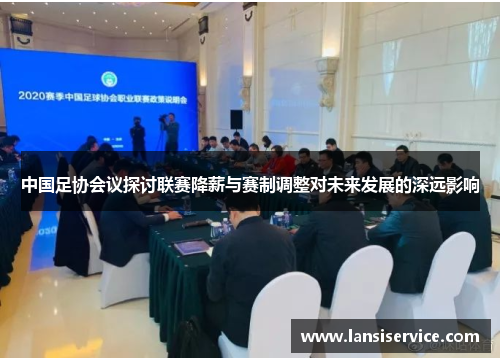 中国足协会议探讨联赛降薪与赛制调整对未来发展的深远影响