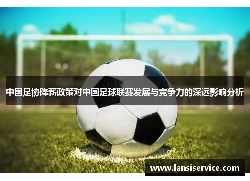 中国足协降薪政策对中国足球联赛发展与竞争力的深远影响分析