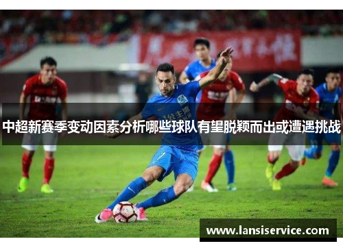 中超新赛季变动因素分析哪些球队有望脱颖而出或遭遇挑战