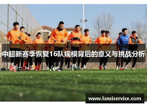 中超新赛季恢复16队规模背后的意义与挑战分析