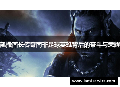 凯撒酋长传奇南非足球英雄背后的奋斗与荣耀