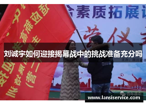 刘诚宇如何迎接揭幕战中的挑战准备充分吗