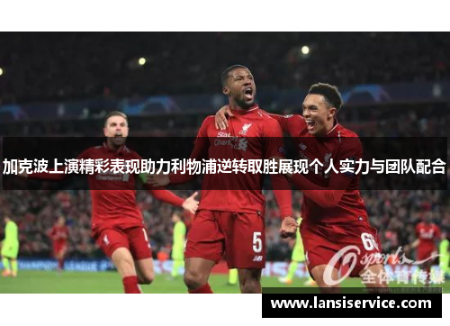 加克波上演精彩表现助力利物浦逆转取胜展现个人实力与团队配合