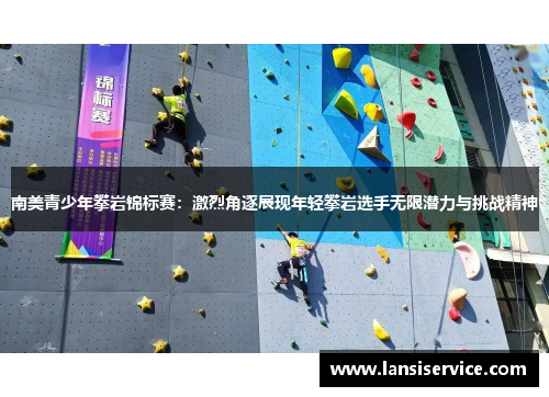 南美青少年攀岩锦标赛：激烈角逐展现年轻攀岩选手无限潜力与挑战精神