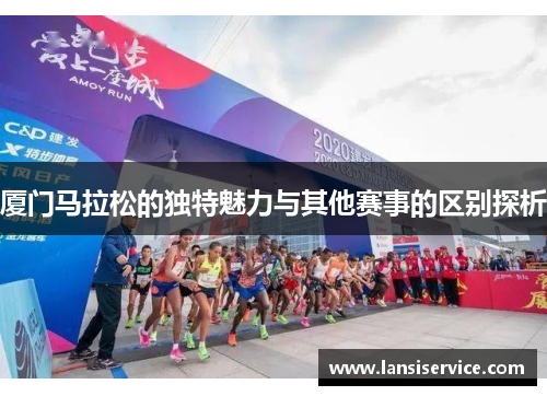 厦门马拉松的独特魅力与其他赛事的区别探析