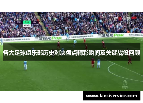 各大足球俱乐部历史对决盘点精彩瞬间及关键战役回顾