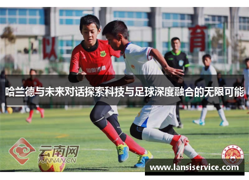 哈兰德与未来对话探索科技与足球深度融合的无限可能