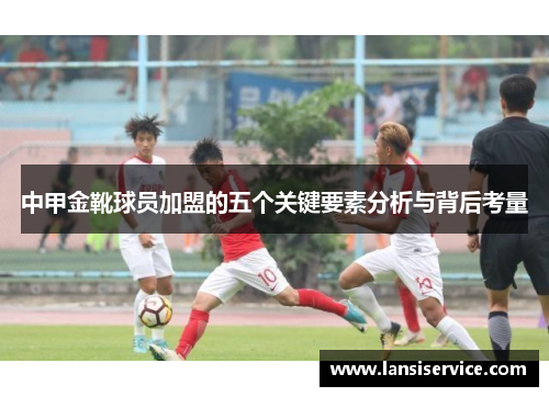 中甲金靴球员加盟的五个关键要素分析与背后考量