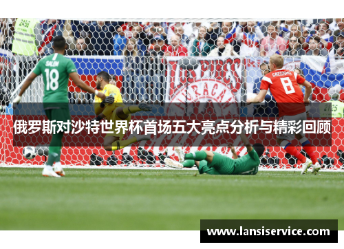 俄罗斯对沙特世界杯首场五大亮点分析与精彩回顾