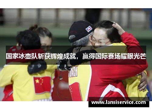 国家冰壶队斩获辉煌成就，赢得国际赛场耀眼光芒