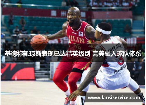 基德称凯琼斯表现已达精英级别 完美融入球队体系