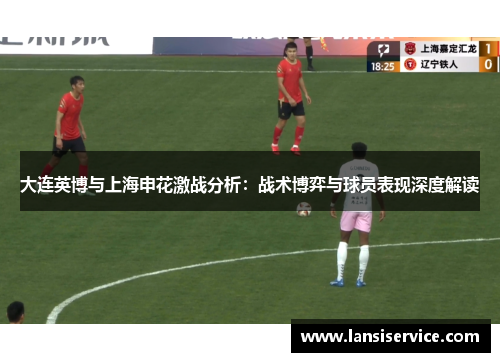 大连英博与上海申花激战分析：战术博弈与球员表现深度解读