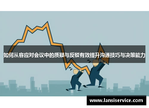 如何从容应对会议中的质疑与反驳有效提升沟通技巧与决策能力 如何从容应对会议中的质疑与反驳有效提升沟通技巧与决策能力