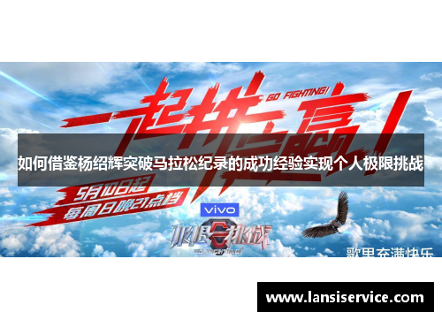 如何借鉴杨绍辉突破马拉松纪录的成功经验实现个人极限挑战 如何借鉴杨绍辉突破马拉松纪录的成功经验实现个人极限挑战