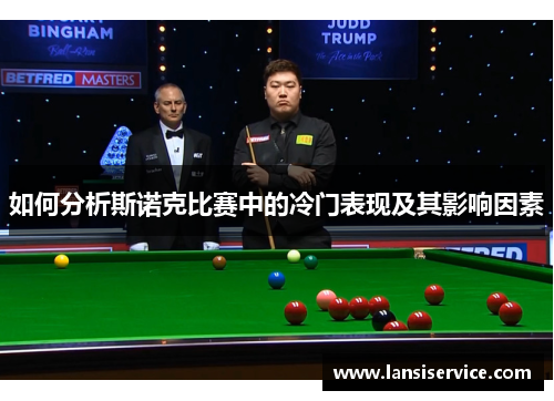 如何分析斯诺克比赛中的冷门表现及其影响因素 如何分析斯诺克比赛中的冷门表现及其影响因素