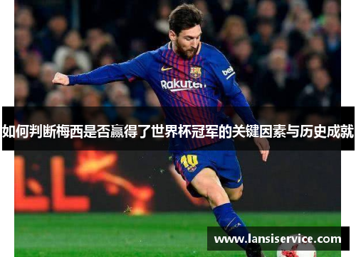 如何判断梅西是否赢得了世界杯冠军的关键因素与历史成就 如何判断梅西是否赢得了世界杯冠军的关键因素与历史成就