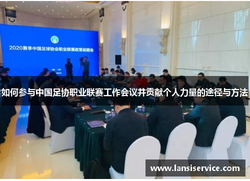如何参与中国足协职业联赛工作会议并贡献个人力量的途径与方法 如何参与中国足协职业联赛工作会议并贡献个人力量的途径与方法