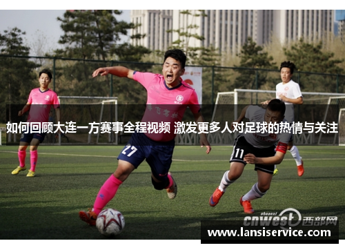 如何回顾大连一方赛事全程视频 激发更多人对足球的热情与关注 如何回顾大连一方赛事全程视频 激发更多人对足球的热情与关注