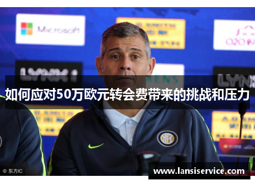 如何应对50万欧元转会费带来的挑战和压力 如何应对50万欧元转会费带来的挑战和压力
