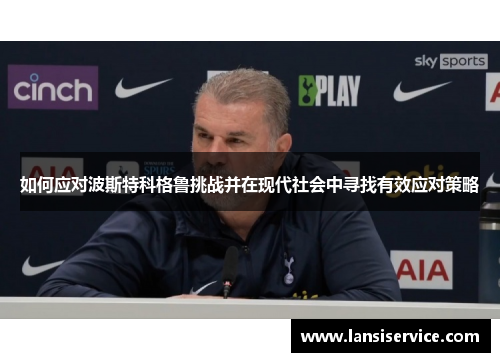 如何应对波斯特科格鲁挑战并在现代社会中寻找有效应对策略 如何应对波斯特科格鲁挑战并在现代社会中寻找有效应对策略