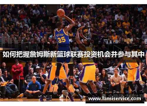如何把握詹姆斯新篮球联赛投资机会并参与其中 如何把握詹姆斯新篮球联赛投资机会并参与其中