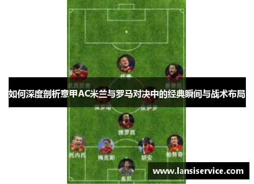 如何深度剖析意甲AC米兰与罗马对决中的经典瞬间与战术布局 如何深度剖析意甲AC米兰与罗马对决中的经典瞬间与战术布局