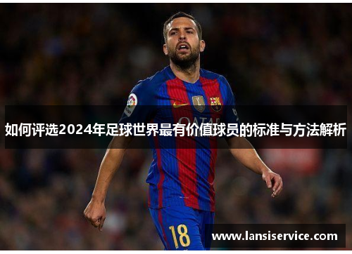 如何评选2024年足球世界最有价值球员的标准与方法解析