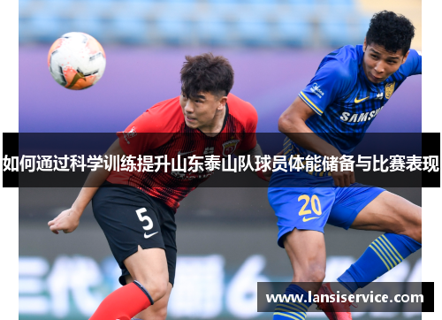 如何通过科学训练提升山东泰山队球员体能储备与比赛表现 如何通过科学训练提升山东泰山队球员体能储备与比赛表现