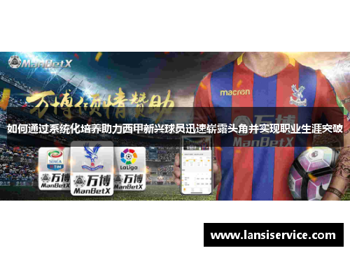 如何通过系统化培养助力西甲新兴球员迅速崭露头角并实现职业生涯突破 如何通过系统化培养助力西甲新兴球员迅速崭露头角并实现职业生涯突破
