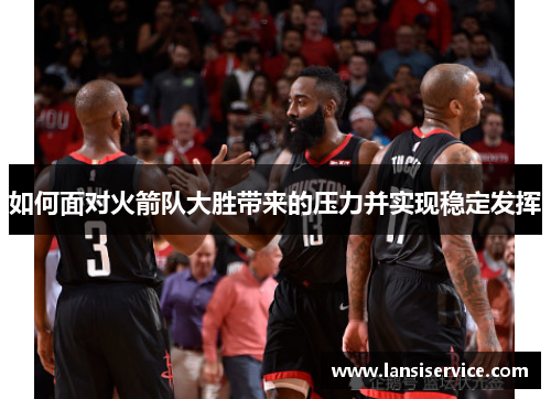 如何面对火箭队大胜带来的压力并实现稳定发挥