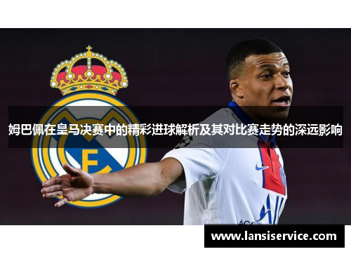 姆巴佩在皇马决赛中的精彩进球解析及其对比赛走势的深远影响 姆巴佩在皇马决赛中的精彩进球解析及其对比赛走势的深远影响